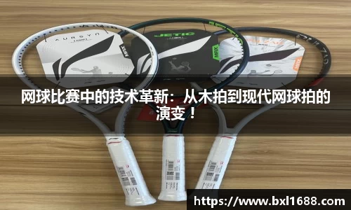 网球比赛中的技术革新：从木拍到现代网球拍的演变 !